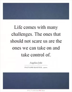 Life comes with many challenges. The ones that should not scare us are the ones we can take on and take control of Picture Quote #1