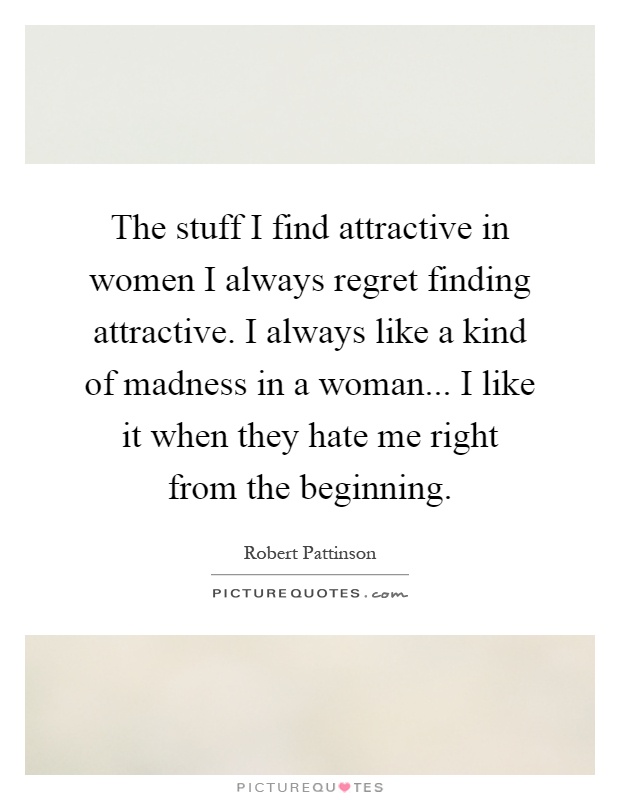 The stuff I find attractive in women I always regret finding attractive. I always like a kind of madness in a woman... I like it when they hate me right from the beginning Picture Quote #1