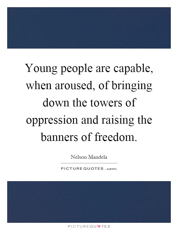 Young people are capable, when aroused, of bringing down the towers of oppression and raising the banners of freedom Picture Quote #1