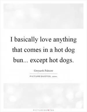 I basically love anything that comes in a hot dog bun... except hot dogs Picture Quote #1