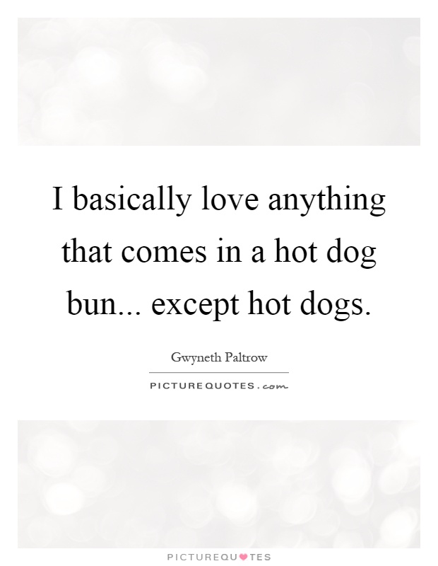 I basically love anything that comes in a hot dog bun... except hot dogs Picture Quote #1