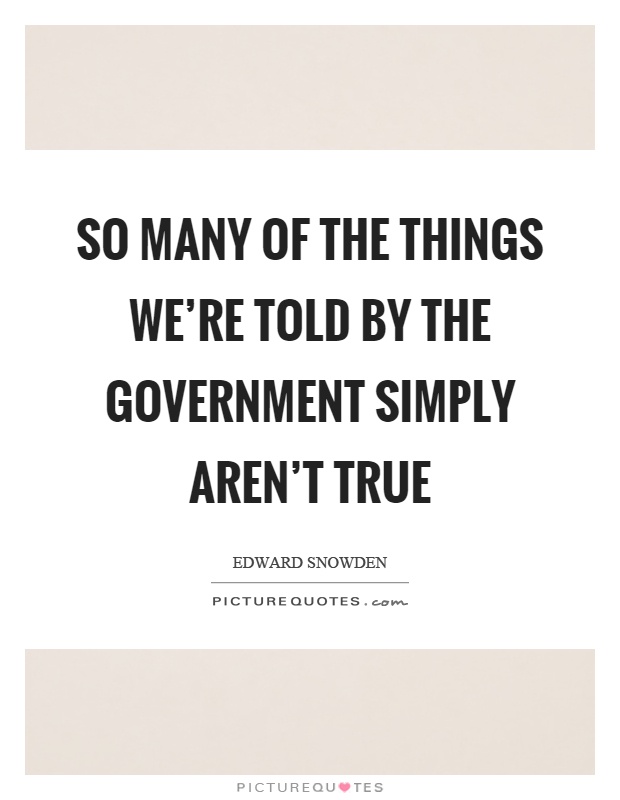 So many of the things we're told by the government simply aren't true Picture Quote #1