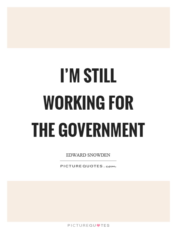 I'm still working for the government Picture Quote #1