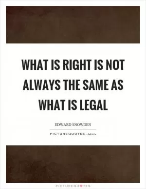 What is right is not always the same as what is legal Picture Quote #1