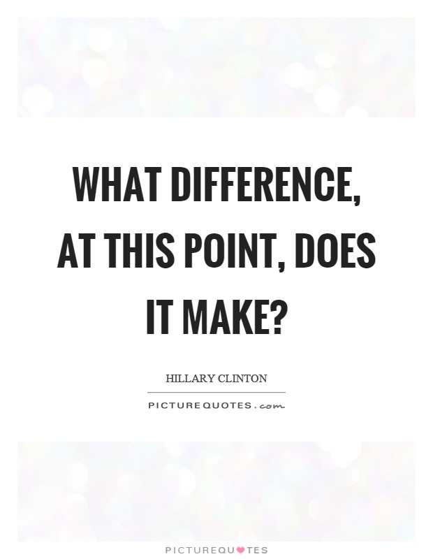 What difference, at this point, does it make? Picture Quote #1