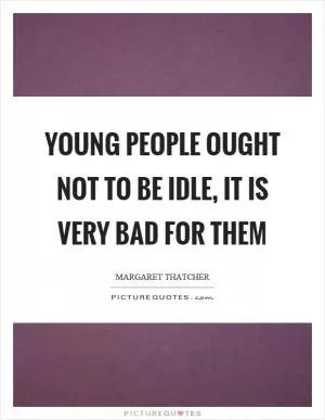Young people ought not to be idle, it is very bad for them Picture Quote #1