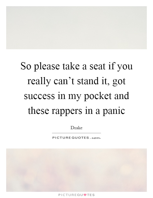 So please take a seat if you really can't stand it, got success in my pocket and these rappers in a panic Picture Quote #1