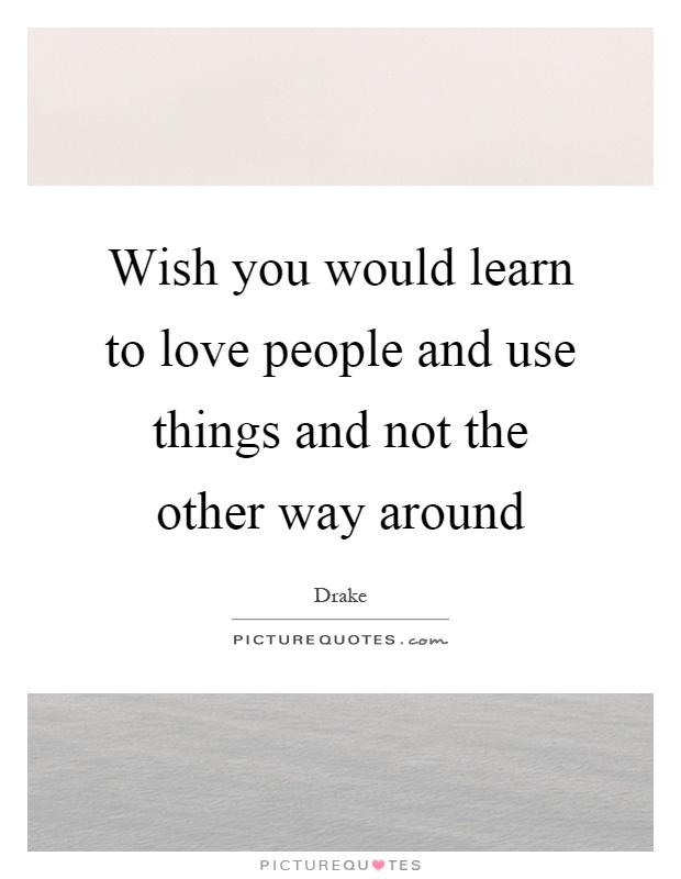 Wish you would learn to love people and use things and not the other way around Picture Quote #1