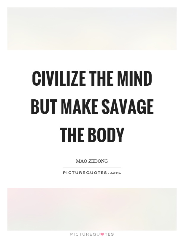 Civilize the mind but make savage the body Picture Quote #1