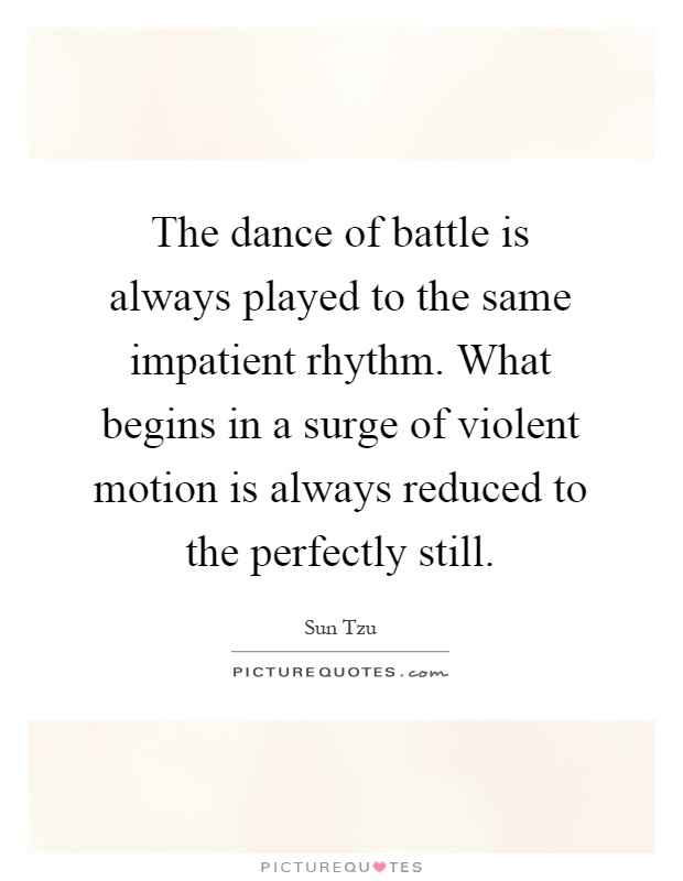 The dance of battle is always played to the same impatient rhythm. What begins in a surge of violent motion is always reduced to the perfectly still Picture Quote #1