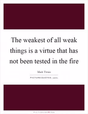 The weakest of all weak things is a virtue that has not been tested in the fire Picture Quote #1