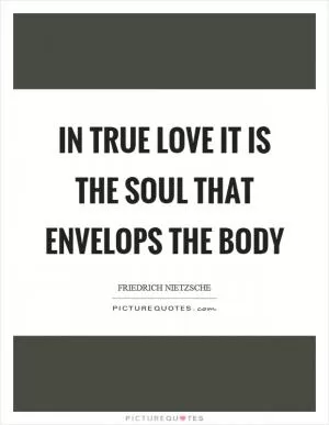 In true love it is the soul that envelops the body Picture Quote #1