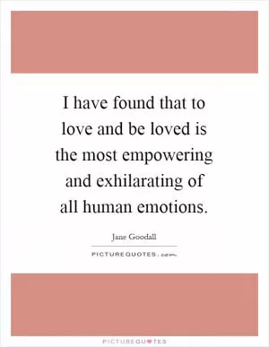 I have found that to love and be loved is the most empowering and exhilarating of all human emotions Picture Quote #1