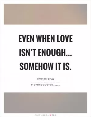 Even when love isn’t enough... somehow it is Picture Quote #1