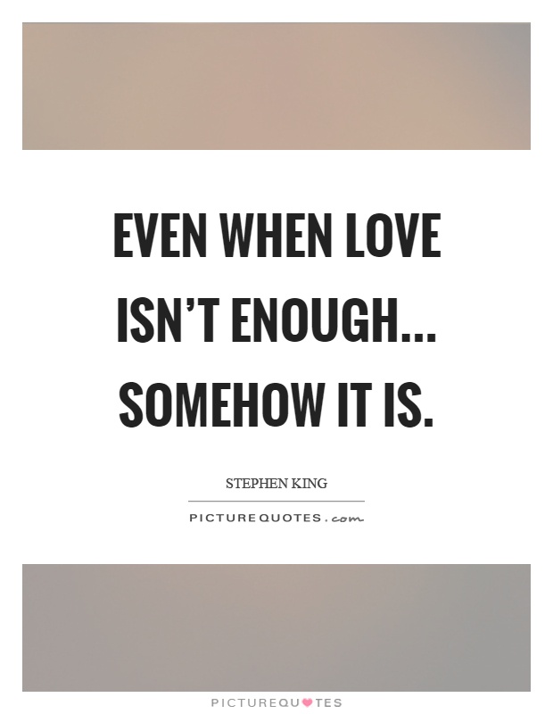 Even when love isn't enough... somehow it is Picture Quote #1