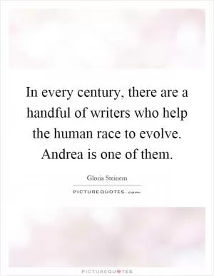 In every century, there are a handful of writers who help the human race to evolve. Andrea is one of them Picture Quote #1