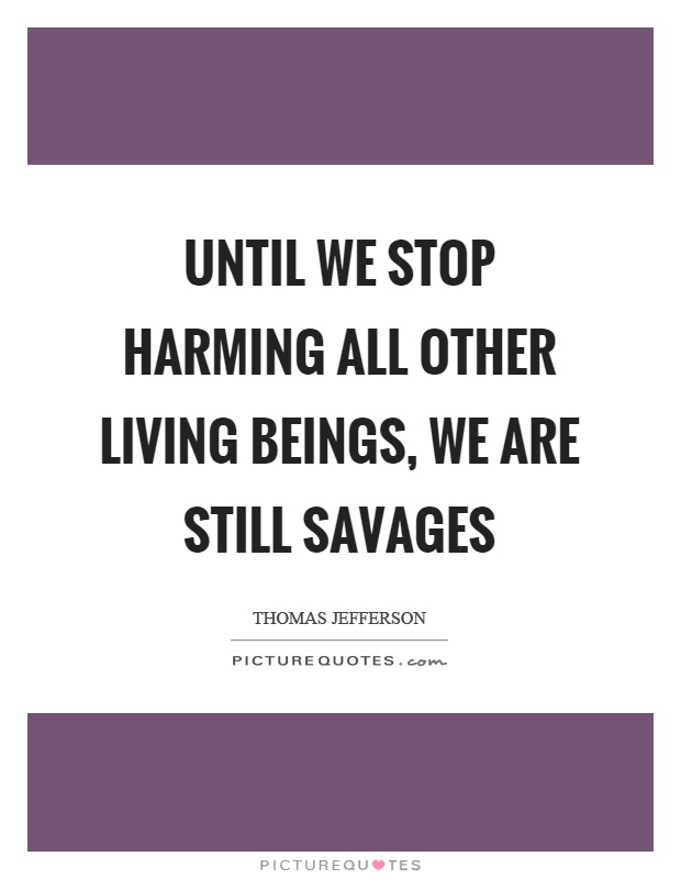 Until we stop harming all other living beings, we are still savages Picture Quote #1