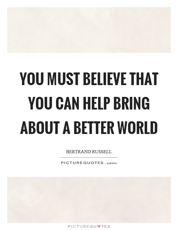 You must believe that you can help bring about a better world Picture Quote #1