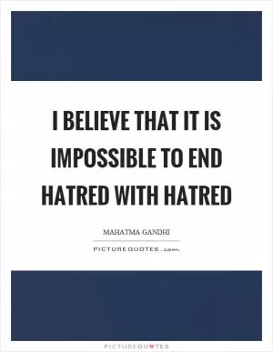 I believe that it is impossible to end hatred with hatred Picture Quote #1