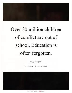 Over 20 million children of conflict are out of school. Education is often forgotten Picture Quote #1