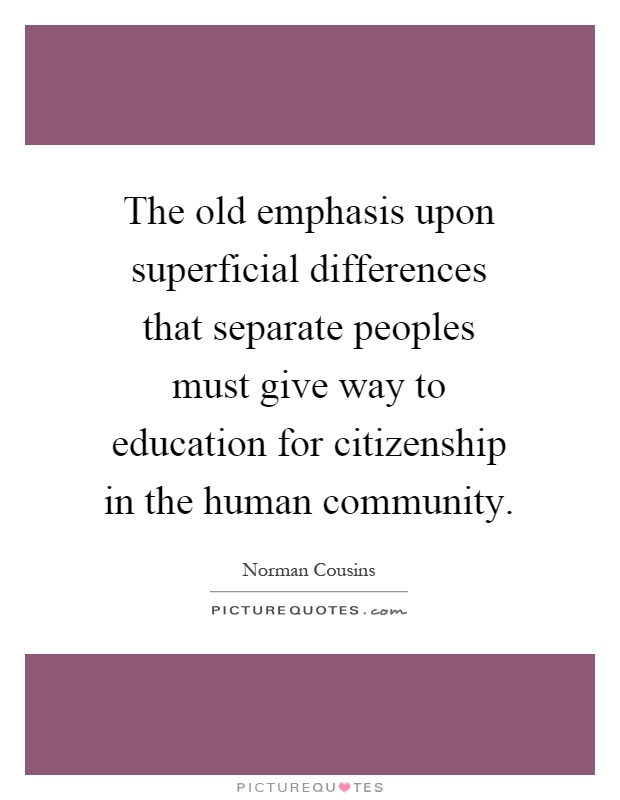 The old emphasis upon superficial differences that separate peoples must give way to education for citizenship in the human community Picture Quote #1