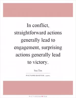 In conflict, straightforward actions generally lead to engagement, surprising actions generally lead to victory Picture Quote #1