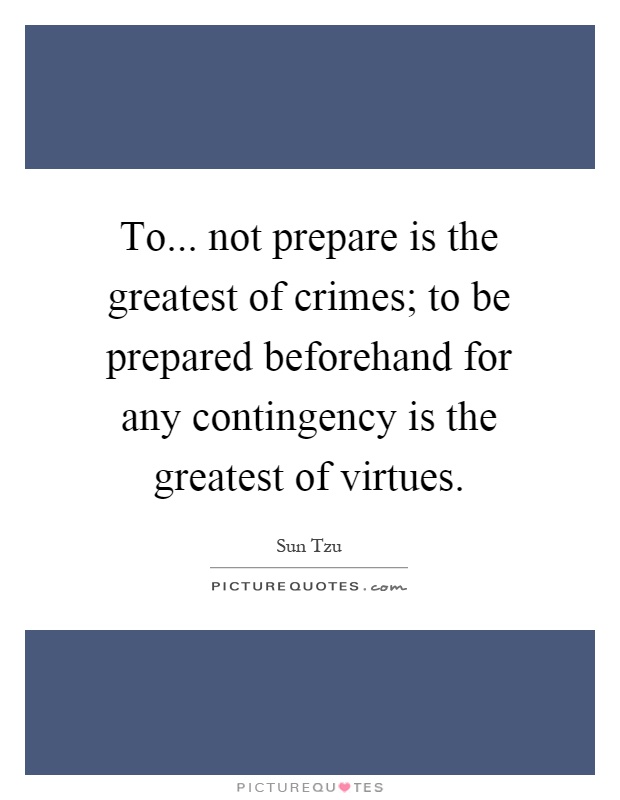 To... not prepare is the greatest of crimes; to be prepared beforehand for any contingency is the greatest of virtues Picture Quote #1