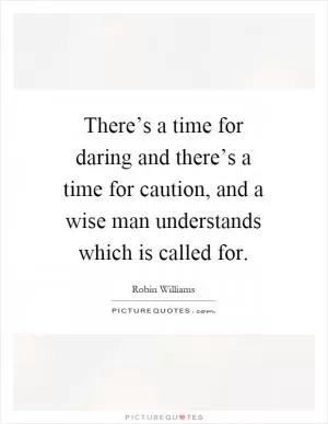 There’s a time for daring and there’s a time for caution, and a wise man understands which is called for Picture Quote #1