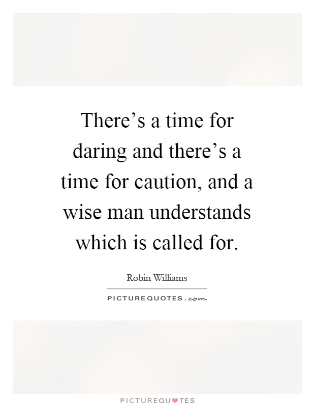 There's a time for daring and there's a time for caution, and a wise man understands which is called for Picture Quote #1