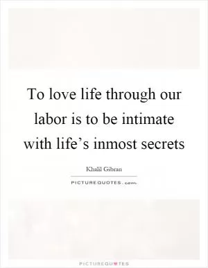 To love life through our labor is to be intimate with life’s inmost secrets Picture Quote #1