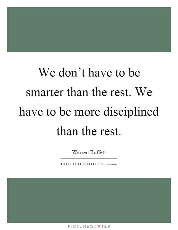 We don't have to be smarter than the rest. We have to be more disciplined than the rest Picture Quote #1