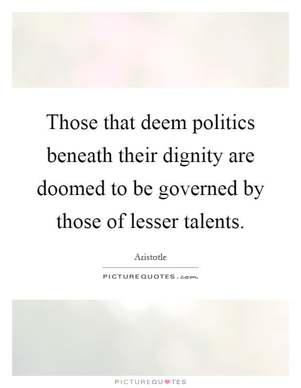 Those that deem politics beneath their dignity are doomed to be governed by those of lesser talents Picture Quote #1