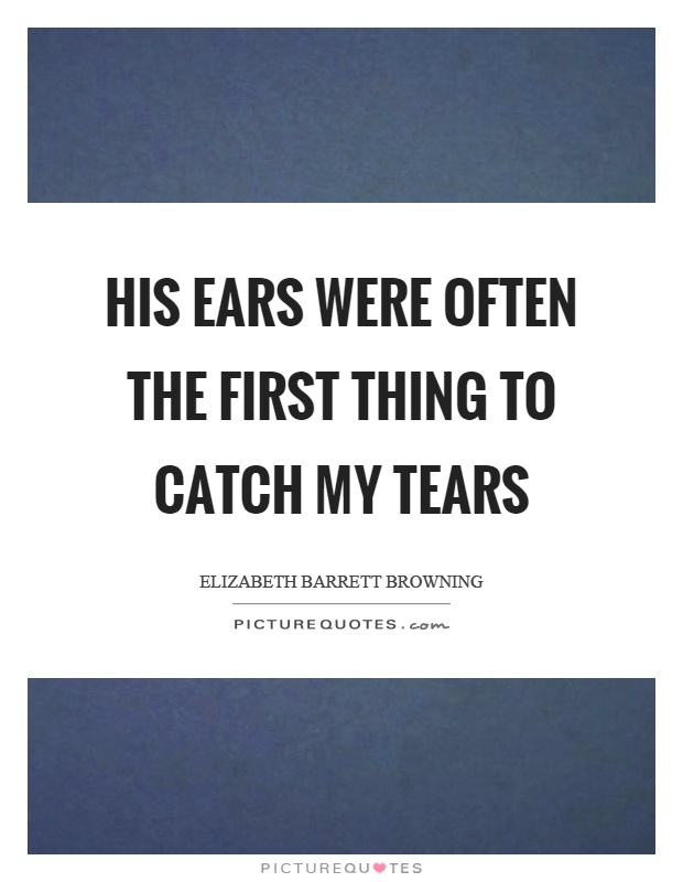 His ears were often the first thing to catch my tears Picture Quote #1