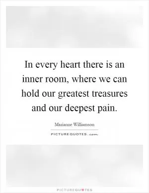 In every heart there is an inner room, where we can hold our greatest treasures and our deepest pain Picture Quote #1