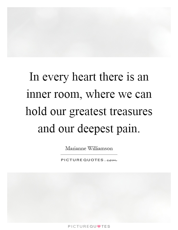 In every heart there is an inner room, where we can hold our greatest treasures and our deepest pain Picture Quote #1