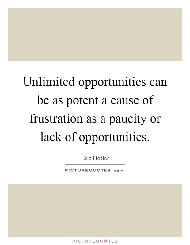 Unlimited opportunities can be as potent a cause of frustration as a paucity or lack of opportunities Picture Quote #1
