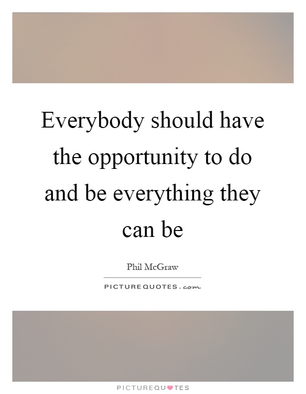 Everybody should have the opportunity to do and be everything they can be Picture Quote #1