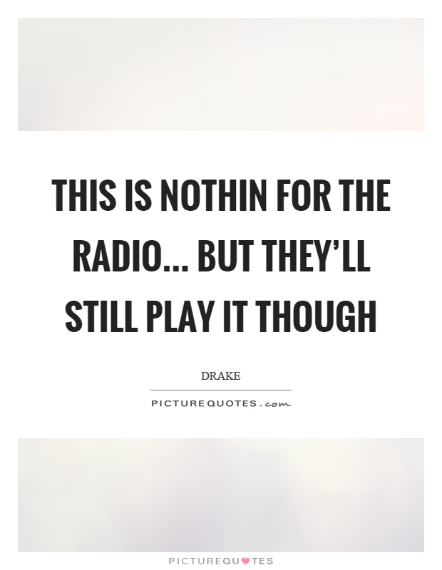 This is nothin for the radio... but they'll still play it though Picture Quote #1