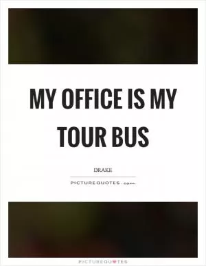 My office is my tour bus Picture Quote #1