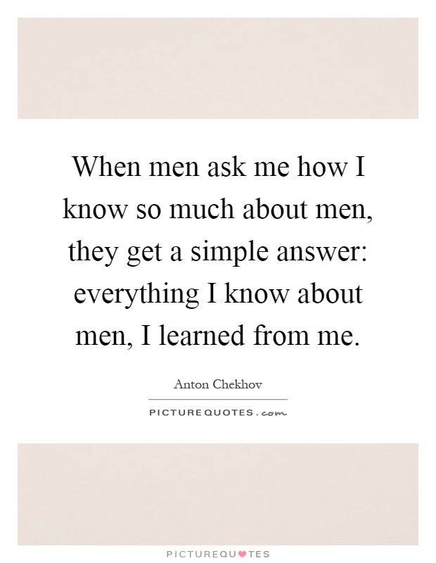 When men ask me how I know so much about men, they get a simple answer: everything I know about men, I learned from me Picture Quote #1