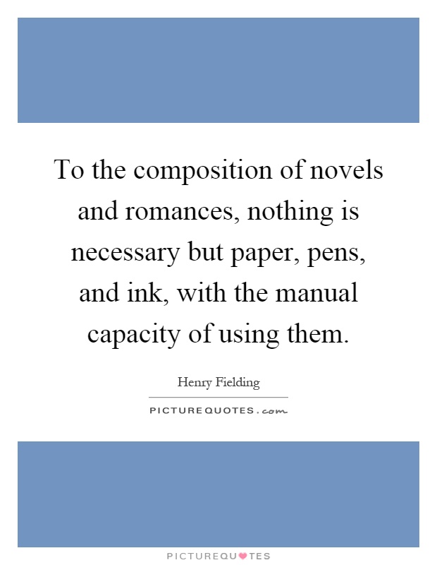 To the composition of novels and romances, nothing is necessary but paper, pens, and ink, with the manual capacity of using them Picture Quote #1