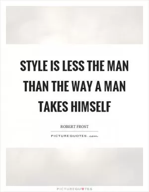 Style is less the man than the way a man takes himself Picture Quote #1