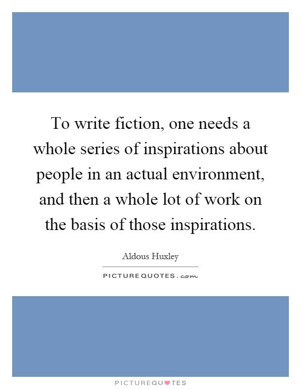 To write fiction, one needs a whole series of inspirations about people in an actual environment, and then a whole lot of work on the basis of those inspirations Picture Quote #1
