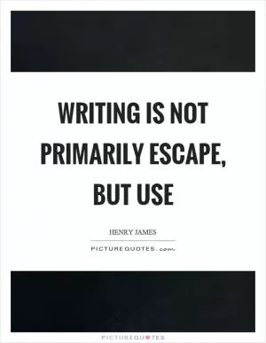 Writing is not primarily escape, but use Picture Quote #1