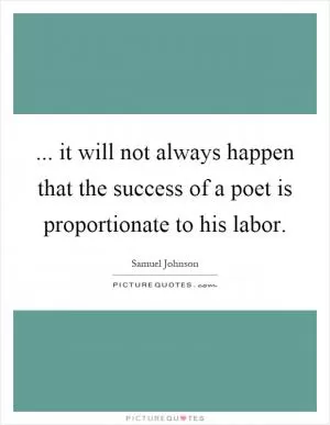 ... it will not always happen that the success of a poet is proportionate to his labor Picture Quote #1