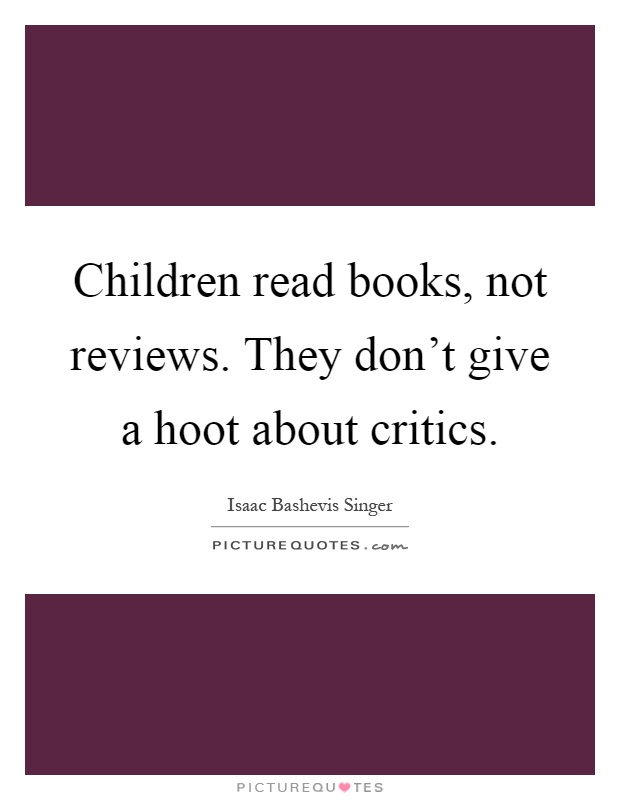 Children read books, not reviews. They don't give a hoot about critics Picture Quote #1
