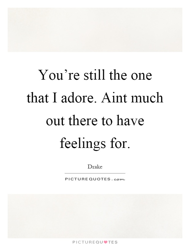 You're still the one that I adore. Aint much out there to have feelings for Picture Quote #1