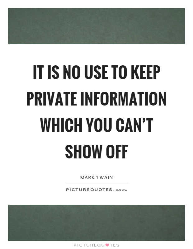 It is no use to keep private information which you can't show off Picture Quote #1