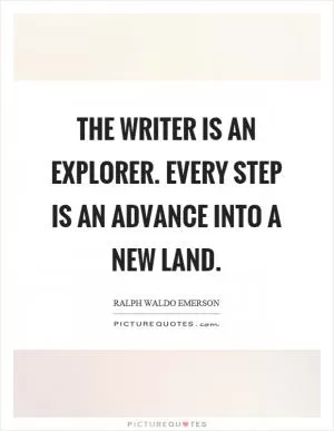 The writer is an explorer. Every step is an advance into a new land Picture Quote #1