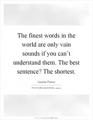 The finest words in the world are only vain sounds if you can’t understand them. The best sentence? The shortest Picture Quote #1